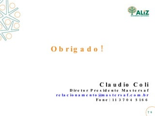 Claudio Coli Diretor Presidente Mastersaf [email_address] Fone: 11 3704 5166 Obrigado!  