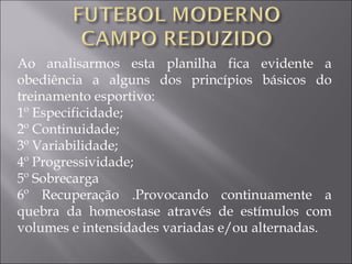 Ao analisarmos esta planilha fica evidente a
obediência a alguns dos princípios básicos do
treinamento esportivo:
1º Especificidade;
2º Continuidade;
3º Variabilidade;
4º Progressividade;
5º Sobrecarga
6º Recuperação .Provocando continuamente a
quebra da homeostase através de estímulos com
volumes e intensidades variadas e/ou alternadas.
 