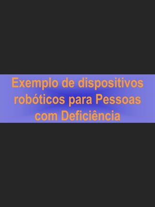 Exemplo de dispositivos
robóticos para Pessoas
   com Deficiência
 