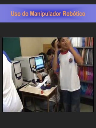 Uso do Manipulador Robótico
 