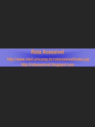 Rota Acessível
http://www.nied.unicamp.br/rotacessivel/index.jsp
         http://rotacessivel.blogspot.com
 