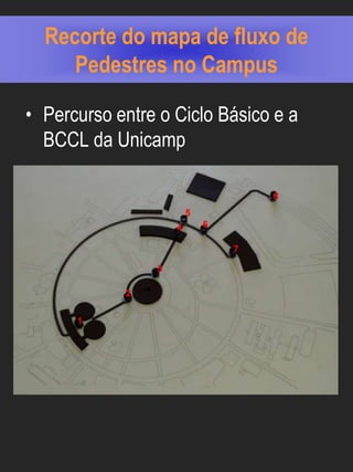 Recorte do mapa de fluxo de
     Pedestres no Campus

• Percurso entre o Ciclo Básico e a
  BCCL da Unicamp
 