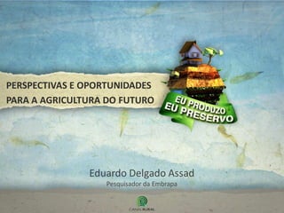 PERSPECTIVAS E OPORTUNIDADES
PARA A AGRICULTURA DO FUTURO




               Eduardo Delgado Assad
                  Pesquisador da Embrapa
 