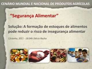 CENÁRIO MUNDIAL E NACIONAL DE PRODUTOS AGRÍCOLAS


    “Segurança Alimentar”

   Solução: A formação de estoques de alimentos
   pode reduzir o risco de insegurança alimentar
   13 Junho, 2011 - 18:04h Délcio Rocha
 
