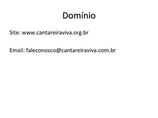 Domínio
Site: www.cantareiraviva.org.br

Email: faleconosco@cantareiraviva.com.br
 