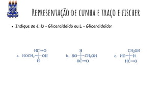 EsEsEv Representação de cunha e traço e fischer
● Indique se é D - Gliceraldeído ou L - Gliceraldeído:
 