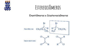 Estereoisômeros
Enantiômeros e Diastereoisômeros
 