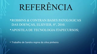 REFERÊNCIA
•ROBBINS & CONTRAN BASES PATOLOGICAS
DAS DOENÇAS, ELSIVIER, 8°, 2010.
•APOSTILA DE TECNOLOGIA ITAPECURSOS;
• Trabalho de Sandra regina da silva pinheiro
 