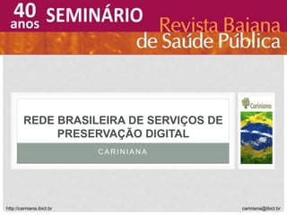 C A R I N I A N A
REDE BRASILEIRA DE SERVIÇOS DE
PRESERVAÇÃO DIGITAL
cariniana@ibict.brhttp://carniana.ibict.br
 
