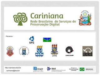P R E S E RVA Ç Ã O D I G I TA L D I S T R I B U Í D A
Cariniana
Rede Brasileira de Serviços de Preservação Digital
cariniana@ibict.br
http://carniana.ibict.br
Parceiros:
 