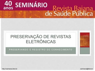 P R E S E R VA N D O O R E G I S T R O D O C O N H E C I M E N T O
PRESERVAÇÃO DE REVISTAS
ELETRÔNICAS
cariniana@ibict.brhttp://carniana.ibict.br
 