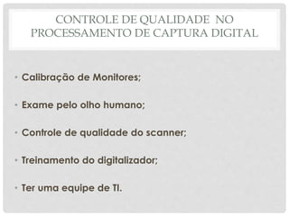 CONTROLE DE QUALIDADE NO
PROCESSAMENTO DE CAPTURA DIGITAL
• Calibração de Monitores;
• Exame pelo olho humano;
• Controle de qualidade do scanner;
• Treinamento do digitalizador;
• Ter uma equipe de TI.
 