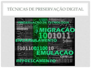 TÉCNICAS DE PRESERVAÇÃO DIGITAL
 