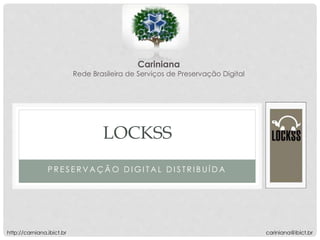 P R E S E R V A Ç Ã O D I G I T A L D I S T R I B U Í D A
LOCKSS
Cariniana
Rede Brasileira de Serviços de Preservação Digital
cariniana@ibict.brhttp://carniana.ibict.br
 