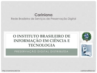 P R E S E R V A Ç Ã O D I G I T A L D I S T R I B U Í D A
O INSTITUTO BRASILEIRO DE
INFORMAÇÃO EM CIÊNCIA E
TECNOLOGIA
cariniana@ibict.br
Cariniana
Rede Brasileira de Serviços de Preservação Digital
http://carniana.ibict.br
 