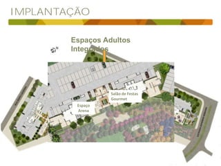 IMPLANTAÇÃO
Espaços Adultos
Integrados
Salão de Festas
Gourmet
Espaço
Arena
 
