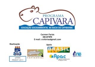 Carmen Farias
                         DB/UFRPE
                E-mail: crofarias@gmail.com

Realização                  Apoio




     UFRPE
  PROEXT 2011
 