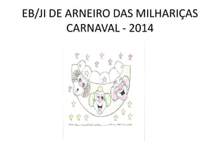 EB/JI DE ARNEIRO DAS MILHARIÇAS
CARNAVAL - 2014
 
