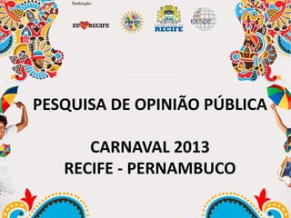 PESQUISA DE OPINIÃO PÚBLICA

      CARNAVAL 2013
   RECIFE - PERNAMBUCO
 
