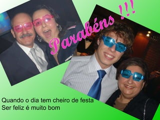 Quando o dia tem cheiro de festa Ser feliz é muito bom 