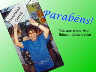 Nós queremos viver Brincar, deitar e rolar 