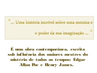 É uma obra contemporânea, escrita
sob inf luência dos maiores mestres do
 mistério de todos os tempos: Edgar
      Allan P e Henry James.
              oe
 