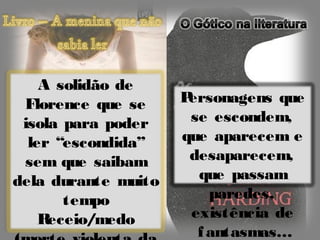 A solidão de
 Florence que se     Personagens que
 isola para poder     se escondem,
  ler “escondida”    que aparecem e
 sem que saibam       desaparecem,
dela durante muito     que passam
       tempo             paredes,
    Receio/medo       existência de
                       f antasmas…
 
