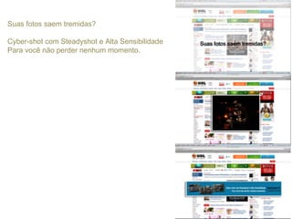 Suas fotos saem tremidas?
Cyber-shot com Steadyshot e Alta Sensibilidade
Para você não perder nenhum momento.
 