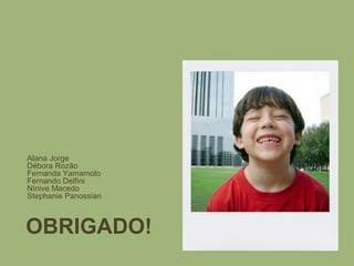 OBRIGADO!
Alana Jorge
Débora Rozão
Fernanda Yamamoto
Fernando Delfini
Nínive Macedo
Stephanie Panossian
 