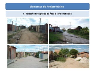 Elementos do Projeto Básico
6. Relatório Fotográfico da Área a ser Beneficiada
 