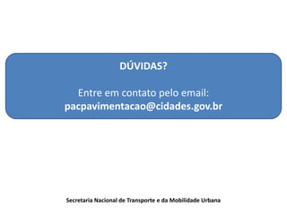 DÚVIDAS?
Entre em contato pelo email:
pacpavimentacao@cidades.gov.br
Secretaria Nacional de Transporte e da Mobilidade Urbana
 