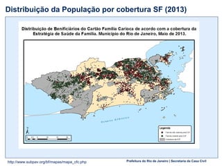 Prefeitura do Rio de Janeiro | Secretaria da Casa Civil
Distribuição da População por cobertura SF (2013)
16http://www.subpav.org/bf/mapas/mapa_cfc.php
 