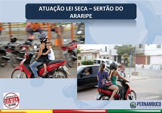 ATUAÇÃO LEI SECA – SERTÃO DO
                                        ARARIPE




Comitê de Prevenção aos Acidentes de Moto
 