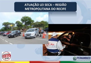 ATUAÇÃO LEI SECA – REGIÃO
                                   METROPOLITANA DO RECIFE




Comitê de Prevenção aos Acidentes de Moto
 