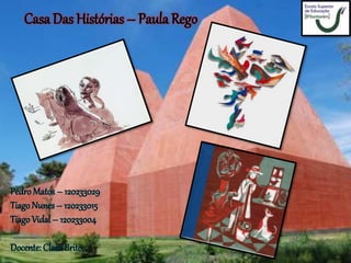 Casa Das Histórias – Paula Rego
PedroMatos – 120233029
Tiago Nunes– 120233015
Tiago Vidal – 120233004
Docente: ClaraBrito
 