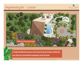 Implantação - Lazer




          Trilha em área preservada
                                                                                   Perspectiva ilustrada




    O empreendimento possui uma área de preservação ambiental
    com pista de caminhada integrada à área de lazer
                                                         Material preliminar sujeito a alterações sem aviso prévio
 