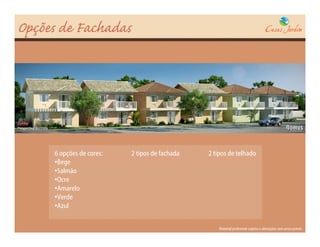 Opções de Fachadas




Perspectiva ilustrada




                        6 opções de cores:   2 tipos de fachada   2 tipos de telhado
                        •Bege
                        •Salmão
                        •Ocre
                        •Amarelo
                        •Verde
                        •Azul


                                                                      Material preliminar sujeito a alterações sem aviso prévio
 