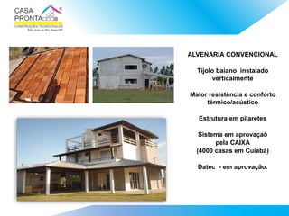ALVENARIA CONVENCIONAL
Tijolo baiano instalado
verticalmente
Maior resistência e conforto
térmico/acústico
Estrutura em pilaretes
Sistema em aprovaçaõ
pela CAIXA
(4000 casas em Cuiabá)
Datec - em aprovação.
 