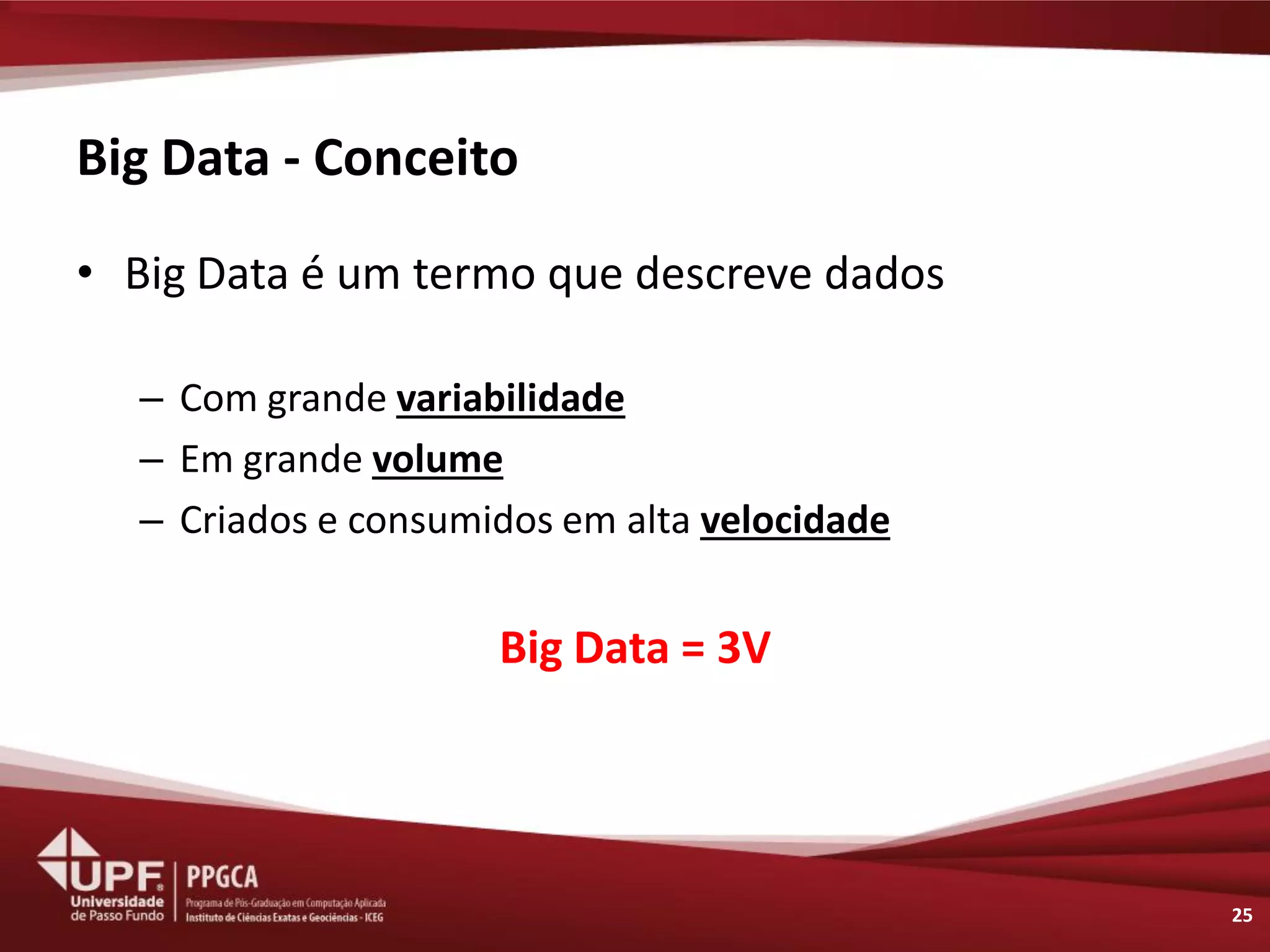 Big Data - Conceito 
•Big Data é um termo que descreve dados 
–Com grande variabilidade 
–Em grande volume 
–Criados e consumidos em alta velocidade 
Big Data = 3V 
25  
