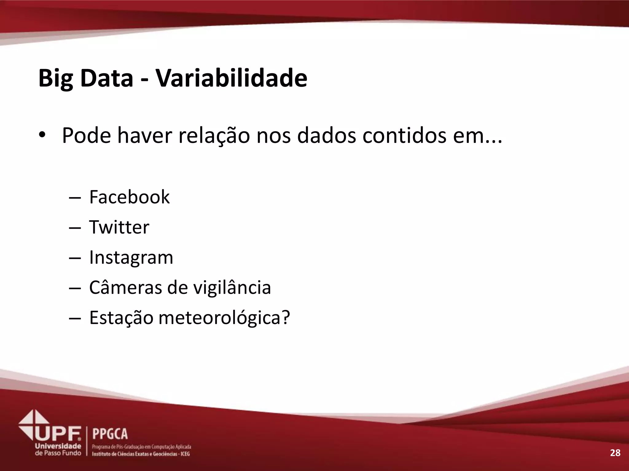 Big Data - Variabilidade 
•Pode haver relação nos dados contidos em... 
–Facebook 
–Twitter 
–Instagram 
–Câmeras de vigilância 
–Estação meteorológica? 
28  