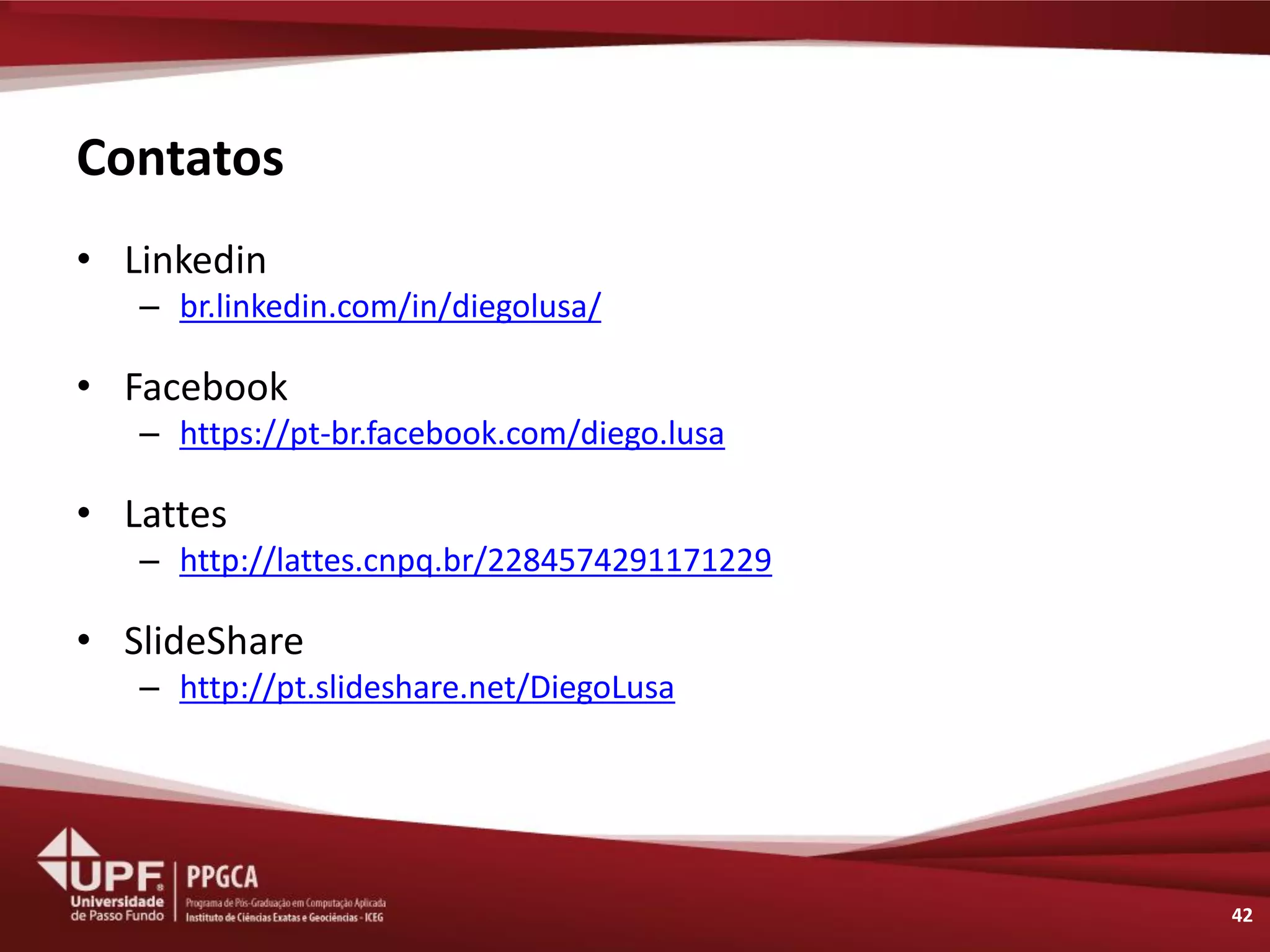 Contatos 
•Linkedin 
–br.linkedin.com/in/diegolusa/ 
•Facebook 
–https://pt-br.facebook.com/diego.lusa 
•Lattes 
–http://lattes.cnpq.br/2284574291171229 
•SlideShare 
–http://pt.slideshare.net/DiegoLusa 
42 