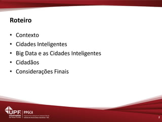 Roteiro 
•Contexto 
•Cidades Inteligentes 
•Big Data e as Cidades Inteligentes 
•Cidadãos 
•Considerações Finais 
2  