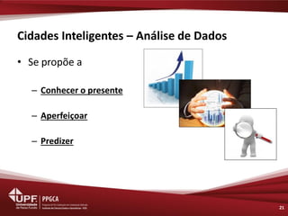 Cidades Inteligentes – Análise de Dados 
•Se propõe a 
–Conhecer o presente 
–Aperfeiçoar 
–Predizer 
21  