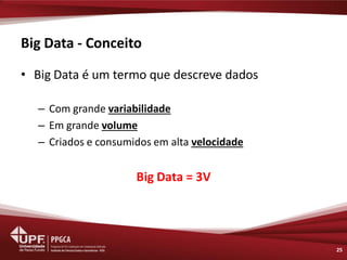 Big Data - Conceito 
•Big Data é um termo que descreve dados 
–Com grande variabilidade 
–Em grande volume 
–Criados e consumidos em alta velocidade 
Big Data = 3V 
25  