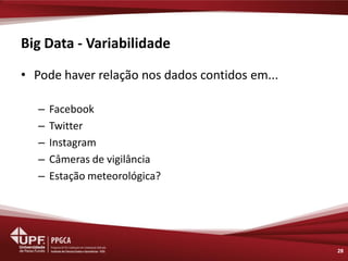Big Data - Variabilidade 
•Pode haver relação nos dados contidos em... 
–Facebook 
–Twitter 
–Instagram 
–Câmeras de vigilância 
–Estação meteorológica? 
28  
