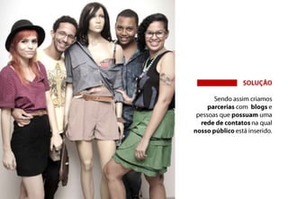 SOLUÇÃOSendo assim criamos parcerias com  blogs e pessoas que possuam uma rede de contatos na qual nosso público está inserido.