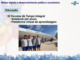 Mídias digitais e desenvolvimento político e econômico   02 Escolas de Tempo Integral Notebook por aluno Plataforma virtual de aprendizagem Educação 