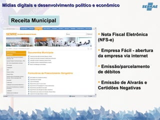 Mídias digitais e desenvolvimento político e econômico   Nota Fiscal Eletrônica (NFS-e) Empresa Fácil - abertura da empresa via internet Emissão/parcelamento de débitos Emissão de Alvarás e Certidões Negativas Receita Municipal 