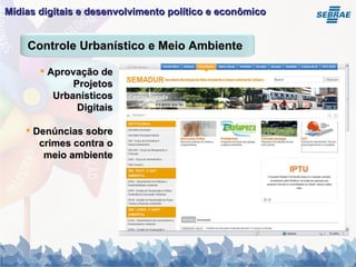 Mídias digitais e desenvolvimento político e econômico   Aprovação de Projetos Urbanísticos Digitais Denúncias sobre crimes contra o meio ambiente Controle Urbanístico e Meio Ambiente 