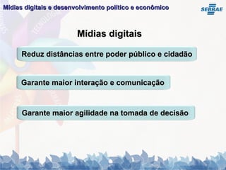 Mídias digitais Mídias digitais e desenvolvimento político e econômico   Garante maior interação e comunicação Garante maior agilidade na tomada de decisão Reduz distâncias entre poder público e cidadão 